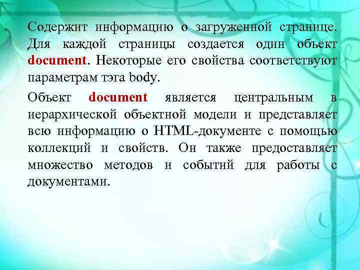 Содержит информацию о загруженной странице. Для каждой страницы создается один объект document. Некоторые его
