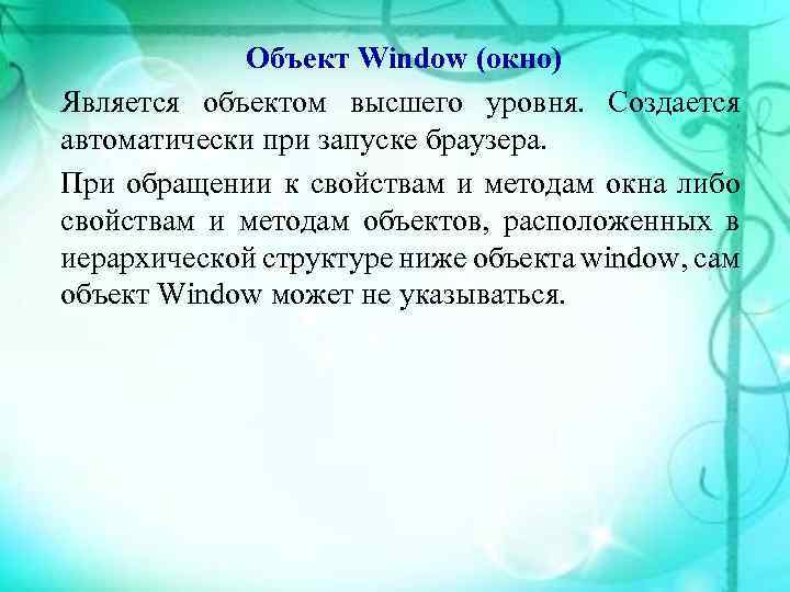 Объект Window (окно) Является объектом высшего уровня. Создается автоматически при запуске браузера. При обращении