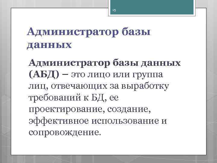 15 Администратор базы данных (АБД) – это лицо или группа лиц, отвечающих за выработку