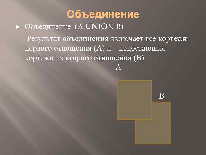 Объединение (A UNION B) Результат объединения включает все кортежи первого отношения (А) и недостающие