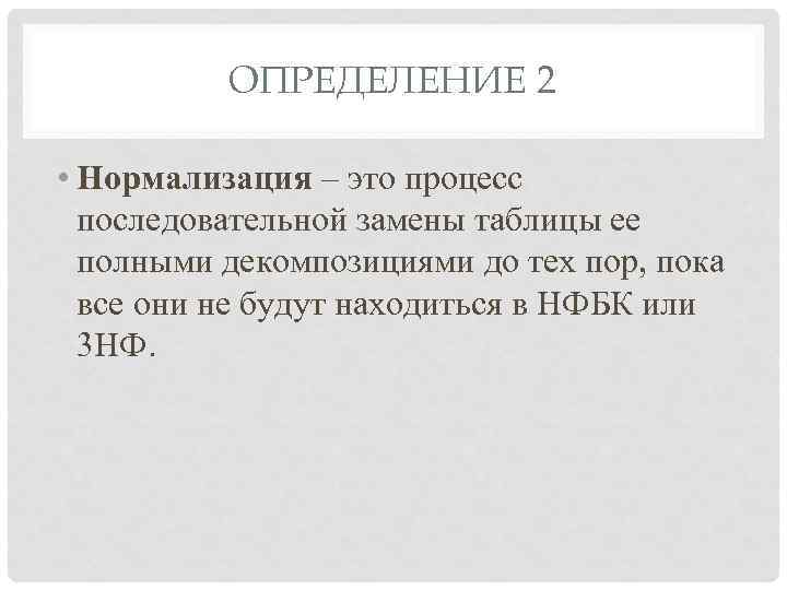 ОПРЕДЕЛЕНИЕ 2 • Нормализация – это процесс последовательной замены таблицы ее полными декомпозициями до