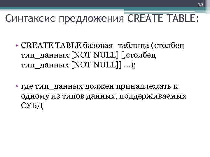 12 Синтаксис предложения CREATE TABLE: • CREATE TABLE базовая_таблица (столбец тип_данных [NOT NULL] [,