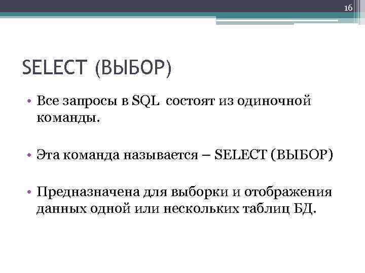 16 SELECT (ВЫБОР) • Все запросы в SQL состоят из одиночной команды. • Эта