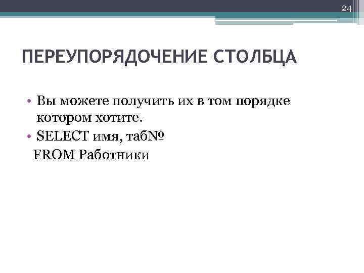 24 ПЕРЕУПОРЯДОЧЕНИЕ СТОЛБЦА • Вы можете получить их в том порядке котором хотите. •