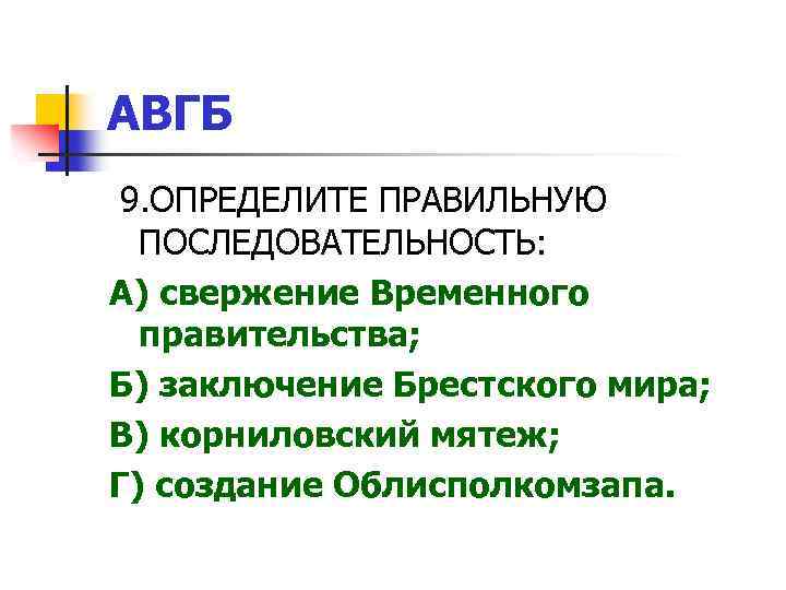 АВГБ 9. ОПРЕДЕЛИТЕ ПРАВИЛЬНУЮ ПОСЛЕДОВАТЕЛЬНОСТЬ: А) свержение Временного правительства; Б) заключение Брестского мира; В)