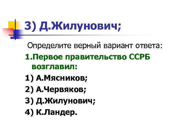 3) Д. Жилунович; Определите верный вариант ответа: 1. Первое правительство ССРБ возглавил: 1) А.