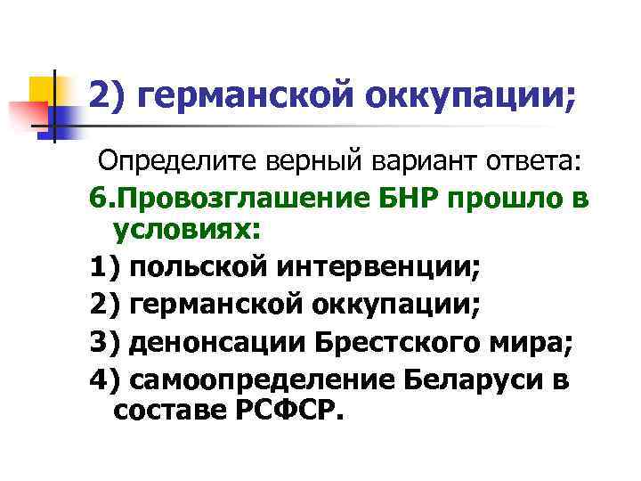 2) германской оккупации; Определите верный вариант ответа: 6. Провозглашение БНР прошло в условиях: 1)