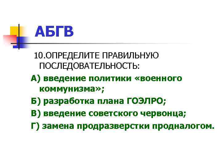 АБГВ 10. ОПРЕДЕЛИТЕ ПРАВИЛЬНУЮ ПОСЛЕДОВАТЕЛЬНОСТЬ: А) введение политики «военного коммунизма» ; Б) разработка плана