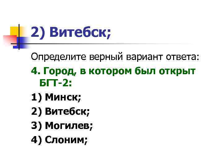 2) Витебск; Определите верный вариант ответа: 4. Город, в котором был открыт БГТ-2: 1)