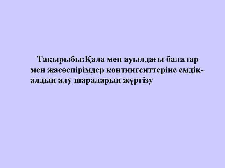 Тақырыбы: Қала мен ауылдағы балалар мен жасөспірімдер контингенттеріне емдікалдын алу шараларын жүргізу 