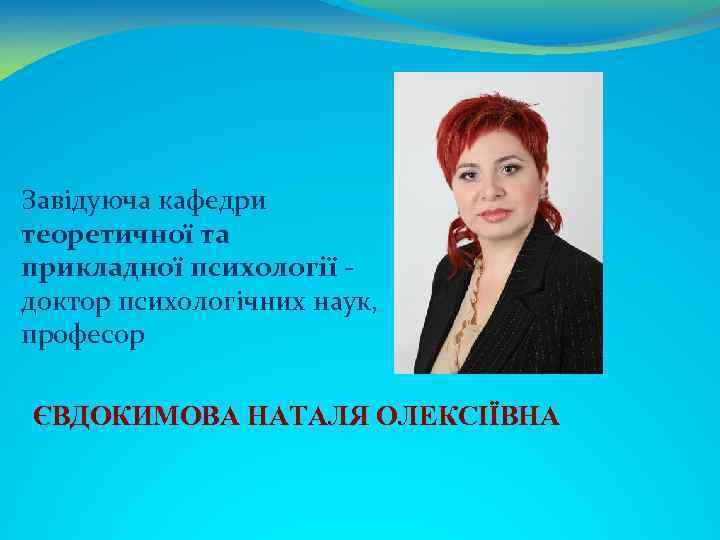 Завідуюча кафедри теоретичної та прикладної психології доктор психологічних наук, професор ЄВДОКИМОВА НАТАЛЯ ОЛЕКСІЇВНА 