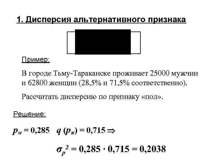 1. Дисперсия альтернативного признака Пример: В городе Тьму-Тараканске проживает 25000 мужчин и 62800 женщин