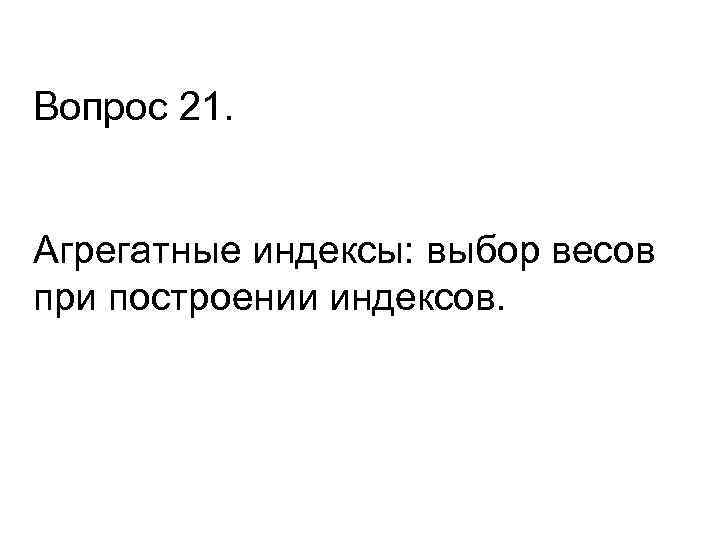 Вопрос 21. Агрегатные индексы: выбор весов при построении индексов. 