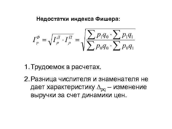 Недостатки индекса Фишера: 1. Трудоемок в расчетах. 2. Разница числителя и знаменателя не дает