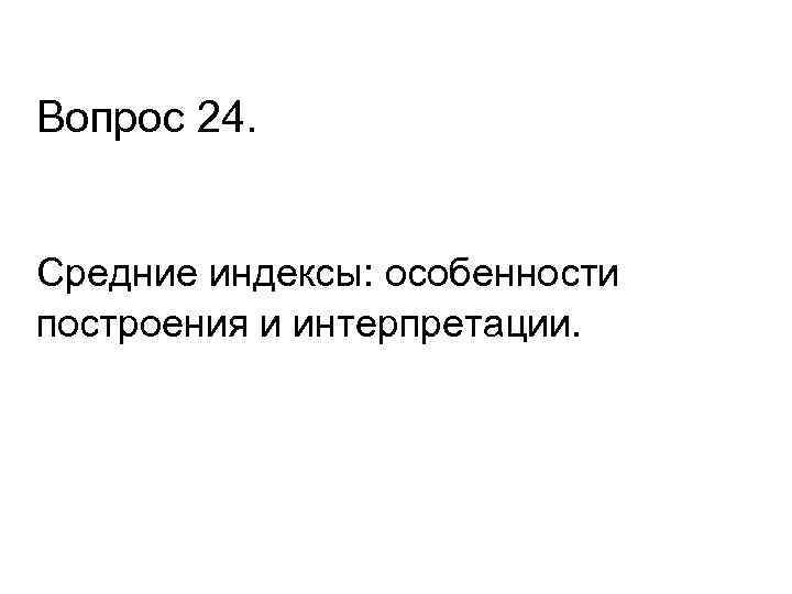 Вопрос 24. Средние индексы: особенности построения и интерпретации. 