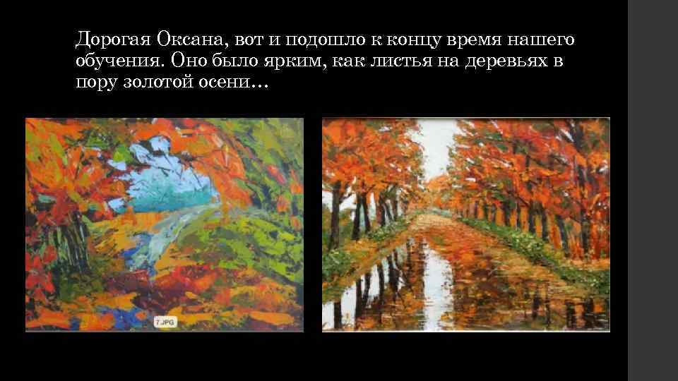 Дорогая Оксана, вот и подошло к концу время нашего обучения. Оно было ярким, как