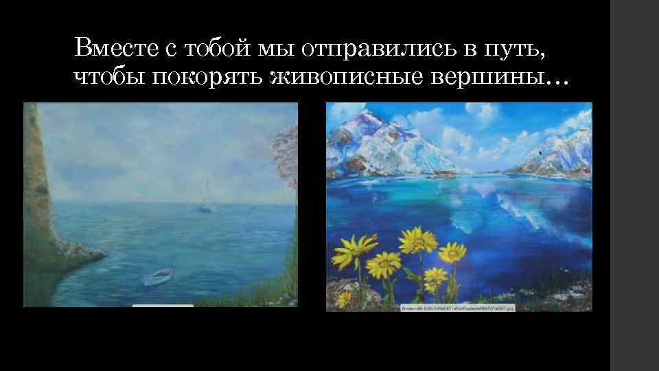 Вместе с тобой мы отправились в путь, чтобы покорять живописные вершины… 