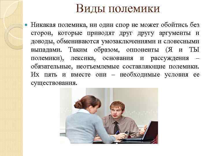 Виды полемики Никакая полемика, ни один спор не может обойтись без сторон, которые приводят