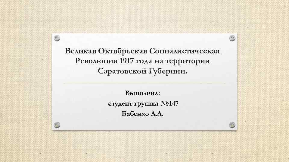 Великая Октябрьская Социалистическая Революция 1917 года на территории Саратовской Губернии. Выполнил: студент группы №