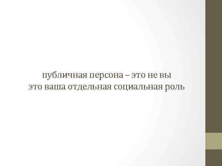 публичная персона – это не вы это ваша отдельная социальная роль 