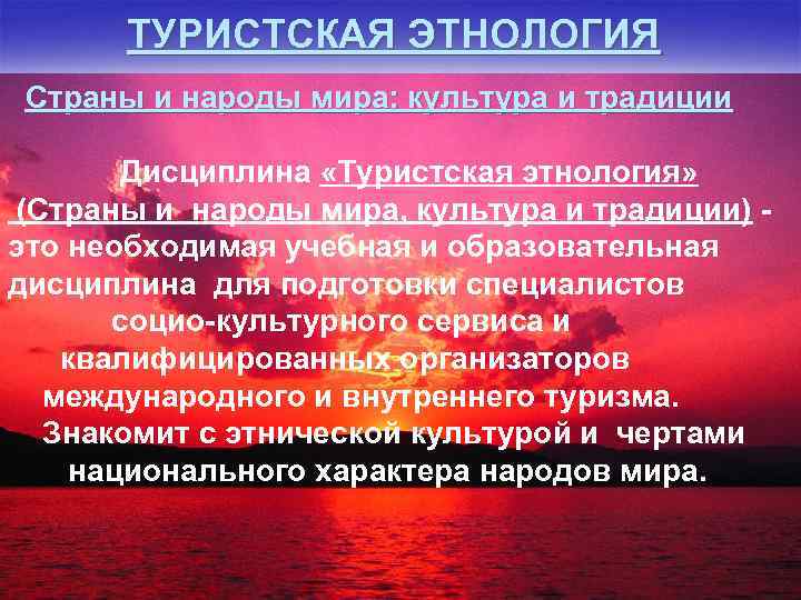 ТУРИСТСКАЯ ЭТНОЛОГИЯ Страны и народы мира: культура и традиции Дисциплина «Туристская этнология» (Страны и