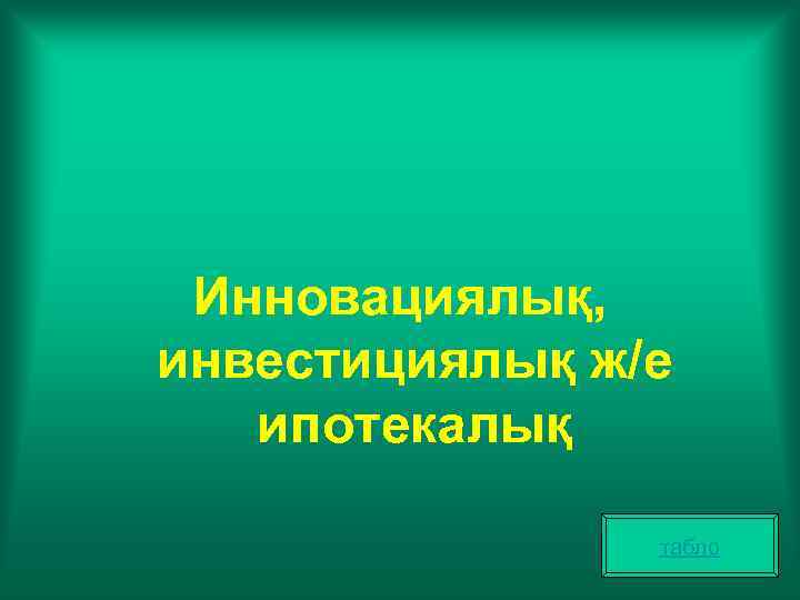 Инновациялық, инвестициялық ж/е ипотекалық табло 