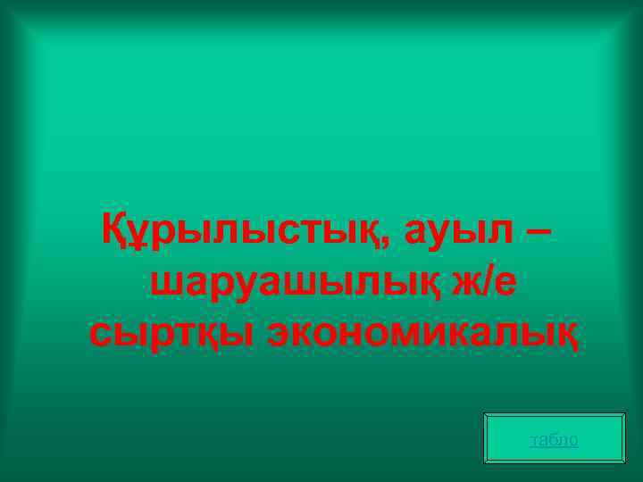 Құрылыстық, ауыл – шаруашылық ж/е сыртқы экономикалық табло 