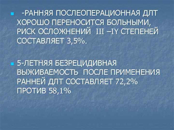 n n -РАННЯЯ ПОСЛЕОПЕРАЦИОННАЯ ДЛТ ХОРОШО ПЕРЕНОСИТСЯ БОЛЬНЫМИ, РИСК ОСЛОЖНЕНИЙ III –IY СТЕПЕНЕЙ СОСТАВЛЯЕТ