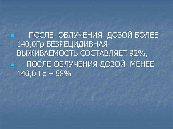 n n ПОСЛЕ ОБЛУЧЕНИЯ ДОЗОЙ БОЛЕЕ 140, 0 Гр БЕЗРЕЦИДИВНАЯ ВЫЖИВАЕМОСТЬ СОСТАВЛЯЕТ 92%, ПОСЛЕ