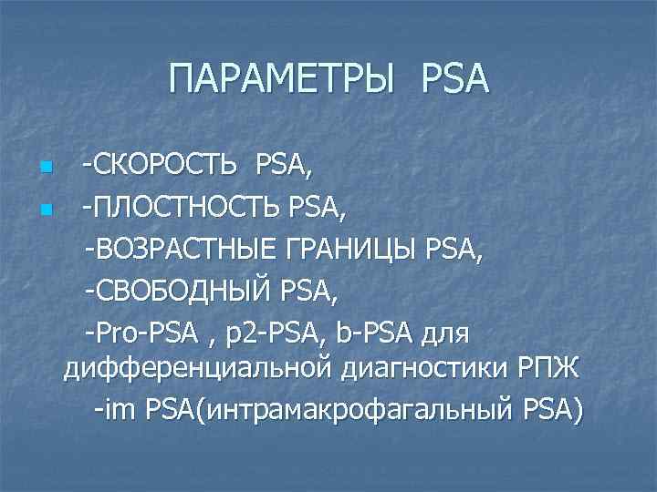 ПАРАМЕТРЫ PSА n n -СКОРОСТЬ PSА, -ПЛОСТНОСТЬ PSА, -ВОЗРАСТНЫЕ ГРАНИЦЫ PSА, -СВОБОДНЫЙ PSА, -Prо-PSА