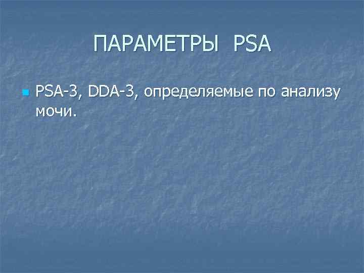 ПАРАМЕТРЫ PSA n PSA-3, DDA-3, определяемые по анализу мочи. 