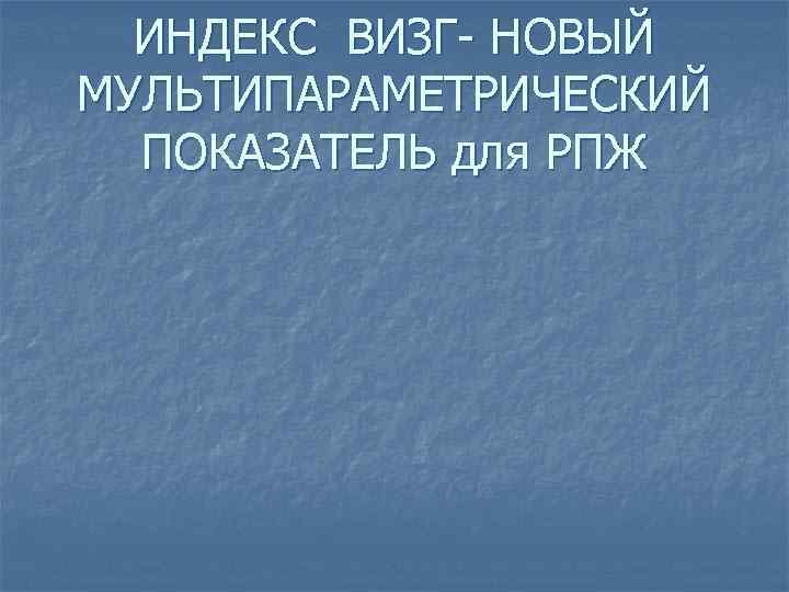 ИНДЕКС ВИЗГ- НОВЫЙ МУЛЬТИПАРАМЕТРИЧЕСКИЙ ПОКАЗАТЕЛЬ для РПЖ 