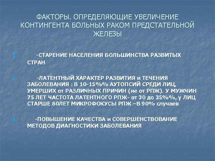 ФАКТОРЫ. ОПРЕДЕЛЯЮЩИЕ УВЕЛИЧЕНИЕ КОНТИНГЕНТА БОЛЬНЫХ РАКОМ ПРЕДСТАТЕЛЬНОЙ ЖЕЛЕЗЫ 1. -СТАРЕНИЕ НАСЕЛЕНИЯ БОЛЬШИНСТВА РАЗВИТЫХ CТРАН