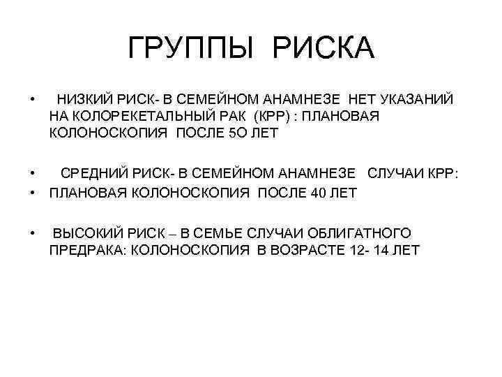 ГРУППЫ РИСКА • НИЗКИЙ РИСК- В СЕМЕЙНОМ АНАМНЕЗЕ НЕТ УКАЗАНИЙ НА КОЛОРЕКЕТАЛЬНЫЙ РАК (КРР)