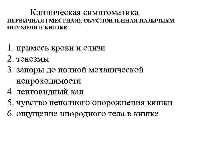 Клиническая симптоматика ПЕРВИЧНАЯ ( МЕСТНАЯ), ОБУСЛОВЛЕННАЯ НАЛИЧИЕМ ОПУХОЛИ В КИШКЕ 1. примесь крови и
