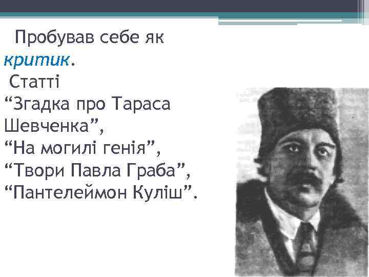 Пробував себе як критик. Статті “Згадка про Тараса Шевченка”, “На могилі генія”, “Твори Павла