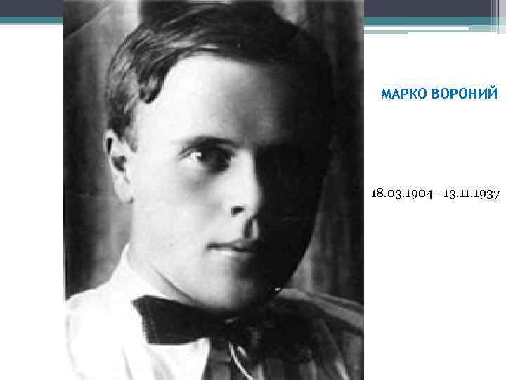 МАРКО ВОРОНИЙ 18. 03. 1904— 13. 11. 1937 
