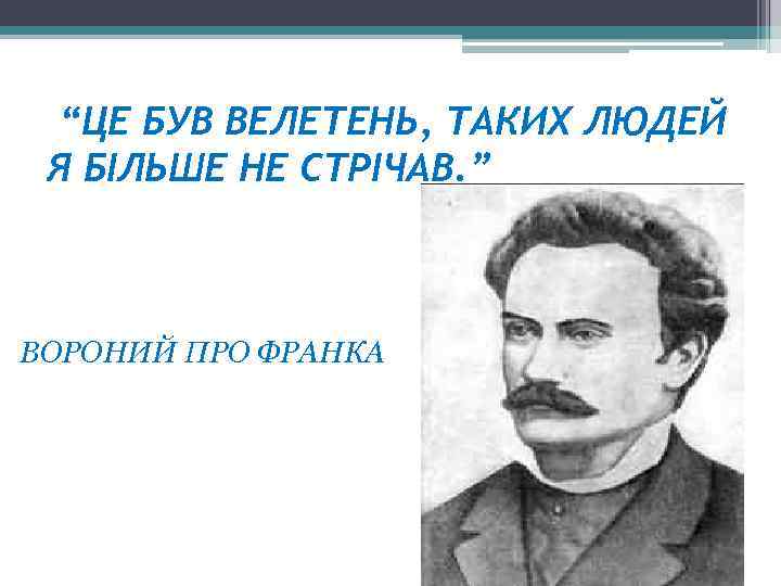 “ЦЕ БУВ ВЕЛЕТЕНЬ, ТАКИХ ЛЮДЕЙ Я БІЛЬШЕ НЕ СТРІЧАВ. ” ВОРОНИЙ ПРО ФРАНКА 