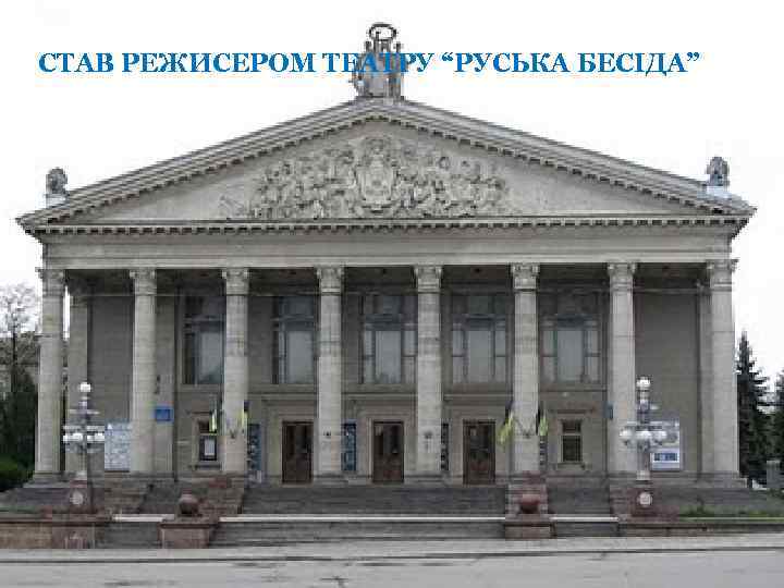 СТАВ РЕЖИСЕРОМ ТЕАТРУ “РУСЬКА БЕСІДА” 