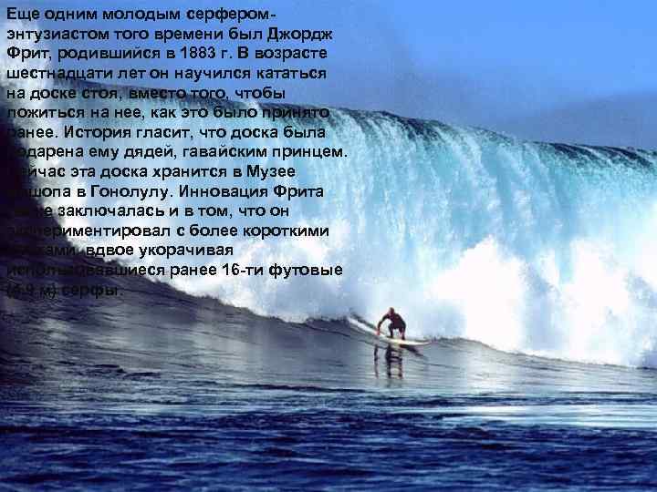 Еще одним молодым серферомэнтузиастом того времени был Джордж Фрит, родившийся в 1883 г. В