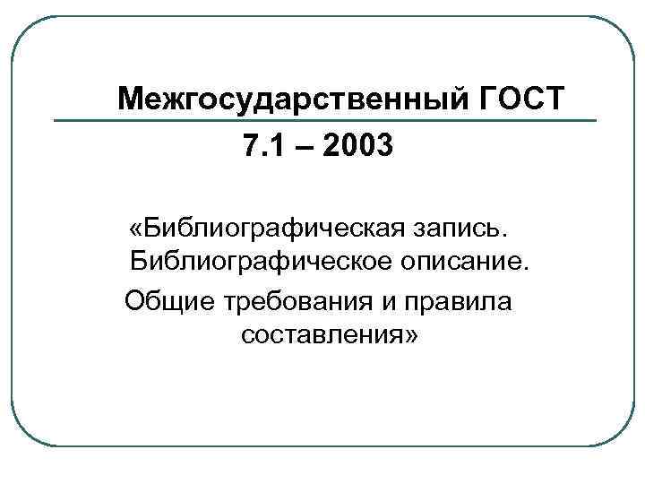 Межгосударственный ГОСТ 7. 1 – 2003 «Библиографическая запись. Библиографическое описание. Общие требования и правила