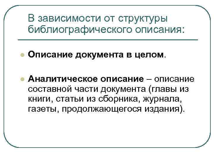 В зависимости от структуры библиографического описания: l Описание документа в целом. l Аналитическое описание