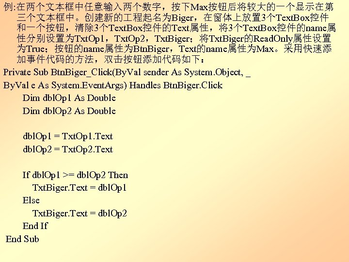 例: 在两个文本框中任意输入两个数字，按下Max按钮后将较大的一个显示在第 三个文本框中。创建新的 程起名为Biger，在窗体上放置 3个Text. Box控件 和一个按钮，清除 3个Text. Box控件的Text属性，将3个Text. Box控件的name属 性分别设置为Txt. Op 1，Txt. Op