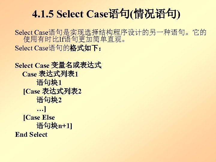 4. 1. 5 Select Case语句(情况语句) Select Case语句是实现选择结构程序设计的另一种语句。它的 使用有时比If语句更加简单直观。 Select Case语句的格式如下： Select Case 变量名或表达式 Case