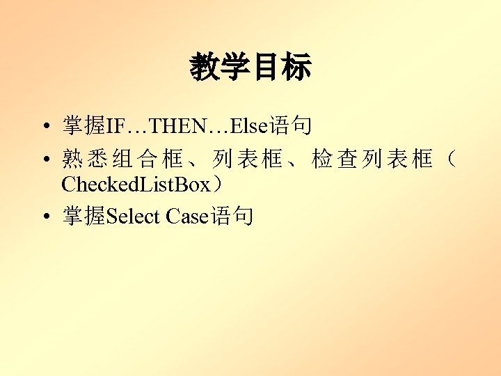 教学目标 • 掌握IF…THEN…Else语句 • 熟悉组合框、列表框、检查列表框（ Checked. List. Box） • 掌握Select Case语句 