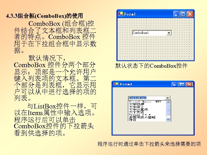 4. 3. 3组合框(Combo. Box)的使用 Combo. Box (组合框)控 件结合了文本框和列表框二 者的特点。Combo. Box 控件 用于在下拉组合框中显示数 据。 默认情况下，