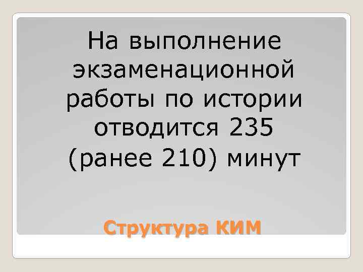 На выполнение экзаменационной работы по истории отводится 235 (ранее 210) минут Структура КИМ 