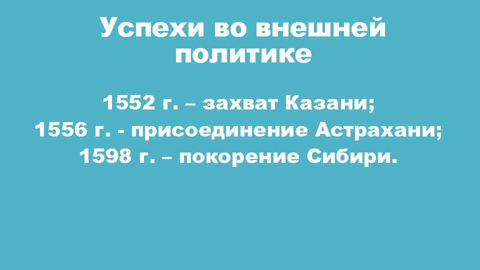 Успехи во внешней политике 1552 г. – захват Казани; 1556 г. - присоединение Астрахани;