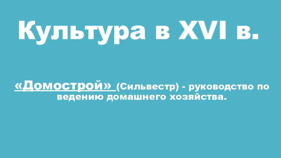 Культура в XVI в. «Домострой» (Сильвестр) - руководство по ведению домашнего хозяйства. 