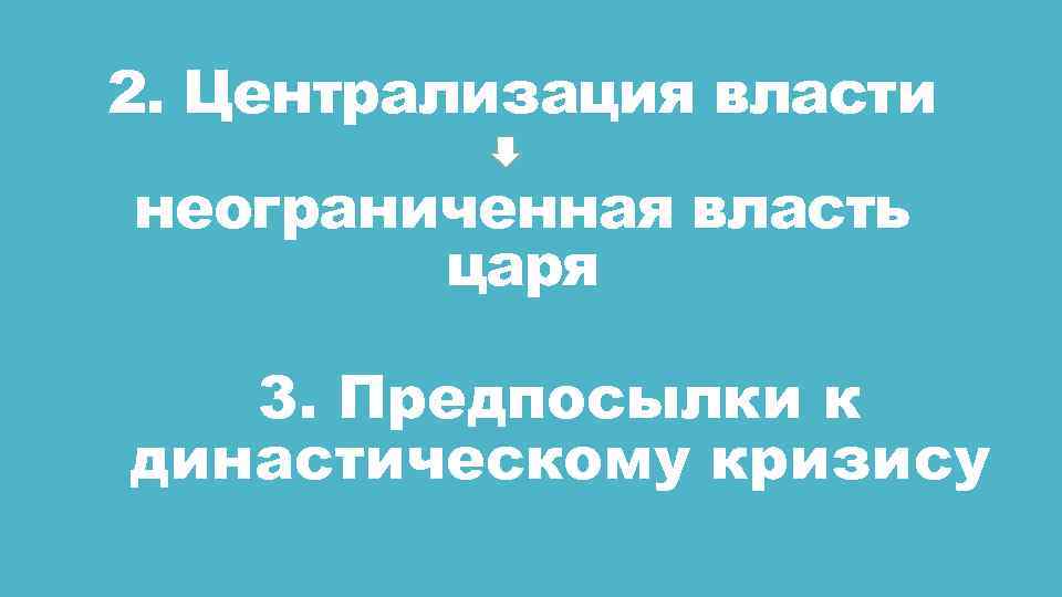 2. Централизация власти неограниченная власть царя 3. Предпосылки к династическому кризису 